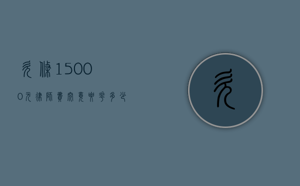 欠条15000元，律师费究竟要花多少钱？