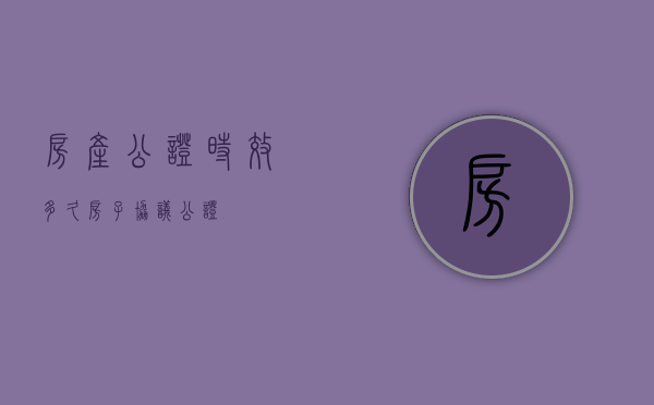 房产公证时效多久（房子协议公证）