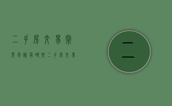 二手房交易常见风险有哪些（二手房交易常见问题）