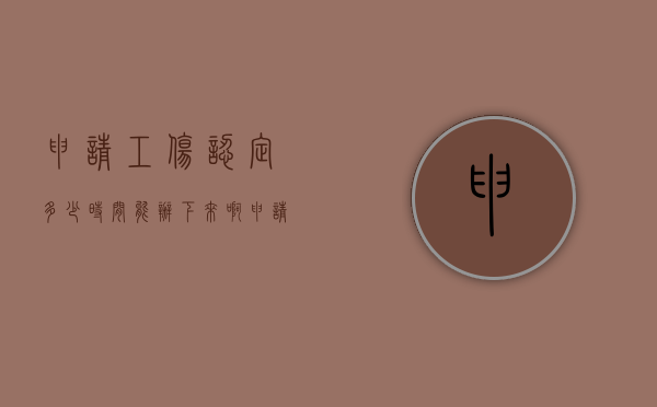 申请工伤认定多少时间能办下来啊（申请工伤认定多少时间能办下来手续）