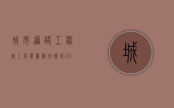 城市道路工程施工与质量验收规范2018版最新（2022市政道路工程质量检验标准是哪些）