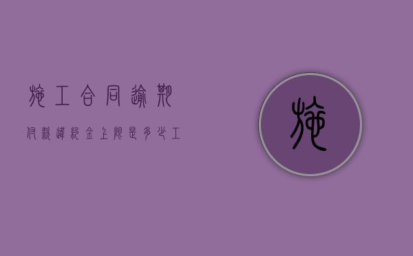 施工合同逾期付款违约金上限是多少（工程合同逾期付款违约金计算标准）
