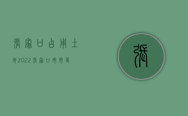 张家口 占用土地（2022张家口市市区国有土地上房屋征收与补偿工作流程）