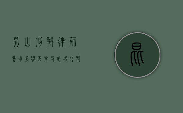 昆山刑辩律师费用，影响因素及市场行情