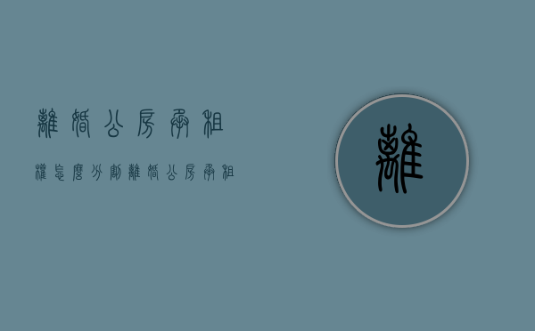 离婚公房承租权怎么分割（离婚公房承租案例）