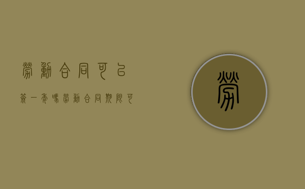 劳动合同可以签一年吗（劳动合同期限可以签几年）
