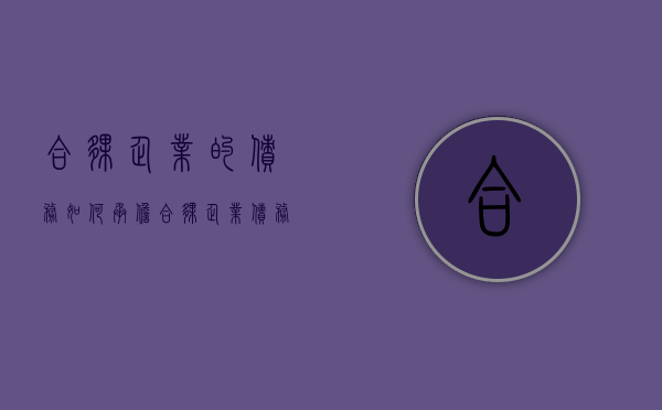 合伙企业的债务如何承担（合伙企业债务承担方式）