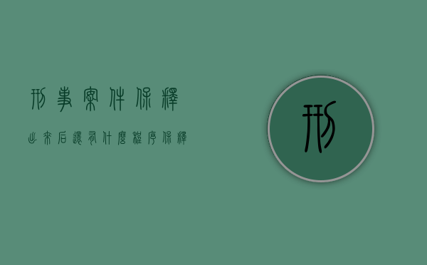 刑事案件保释出来后还有什么程序（保释犯人要什么手续）