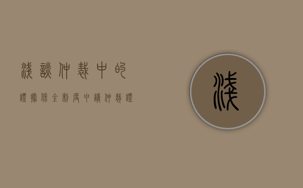 浅谈仲裁中的证据保全制度（申请仲裁证据保全的条件是）