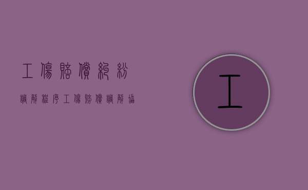 工伤赔偿纠纷调解程序（工伤赔偿调解协议范本怎么写才有效）