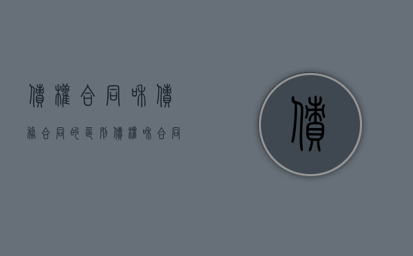 债权合同和债务合同的区别（债权和合同权哪个优先）