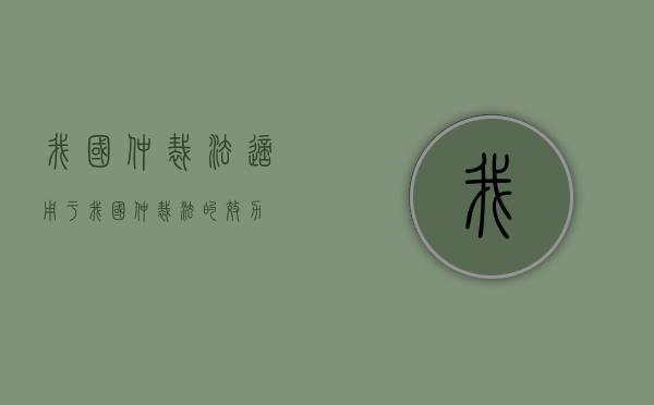 我国仲裁法适用于（我国仲裁法的效力）