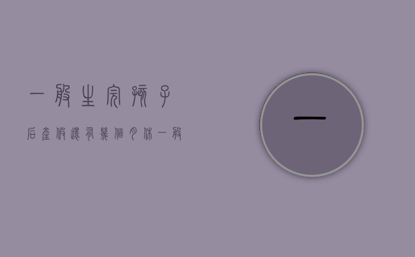 一般生完孩子后产假还有几个月休（一般生完孩子后产假还有几个月休息）