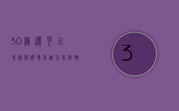 30岁还可以考律师证吗？年龄不是障碍，关键在于决心与行动