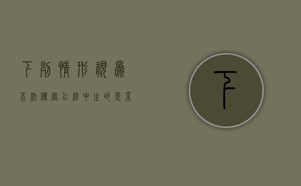 下列情形视为不法侵害已经中止的是（采取防卫行为造成不法侵害人伤亡的不属于不负刑事责任）