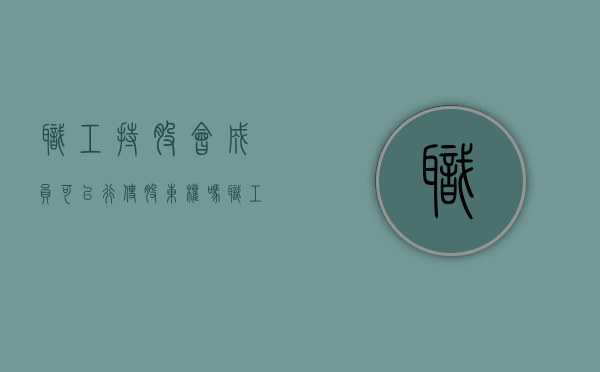 职工持股会成员可以行使股东权吗（职工持股会合法吗）
