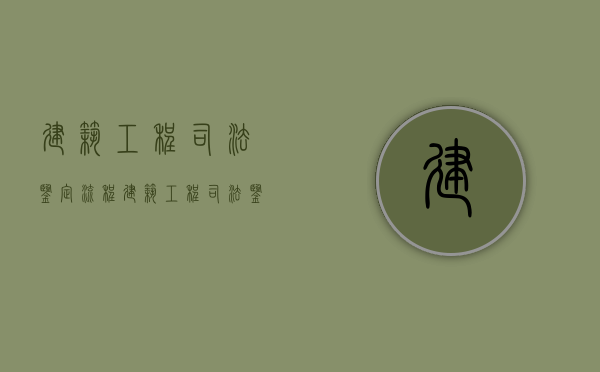建筑工程司法鉴定流程（建筑工程司法鉴定机构）