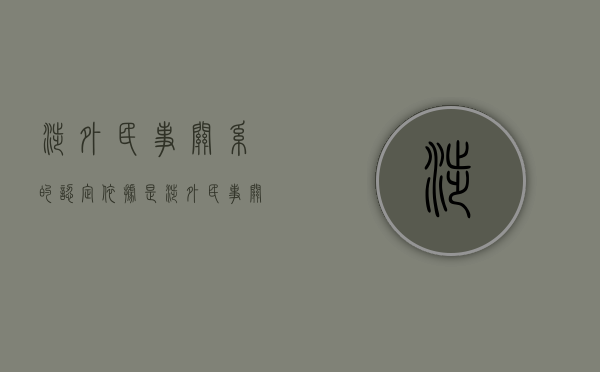 涉外民事关系的认定依据是（涉外民事关系适用外国法律）