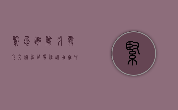 紧急避险引发的交通事故责任该由谁来负责呢（紧急避险造成的损失是否承担民事责任）