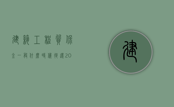 建筑工程质保金一般什么时候退还？（2019建筑工程质保金最新规定）
