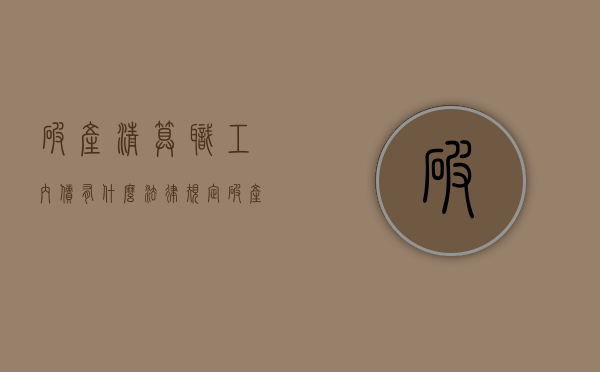 破产清算职工内债有什么法律规定（破产清算职工内债有什么法律规定吗）