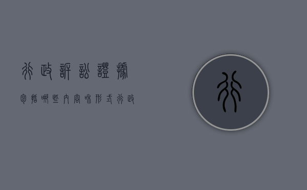 行政诉讼证据包括哪些内容和形式（行政诉讼证据包括哪些内容和内容）