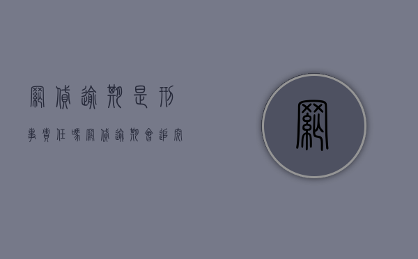 网贷逾期是刑事责任吗（网贷逾期会追究刑事责任吗）