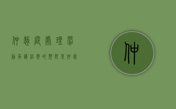 仲裁庭处理劳动争议,结案的期限是( )（仲裁庭处理劳动争议的流程）