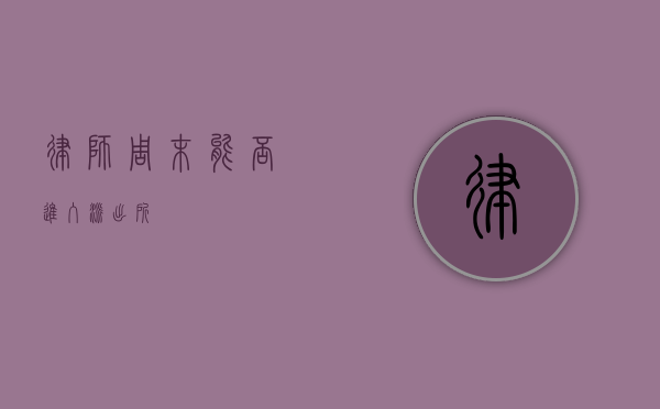 律师周末能否进入派出所？