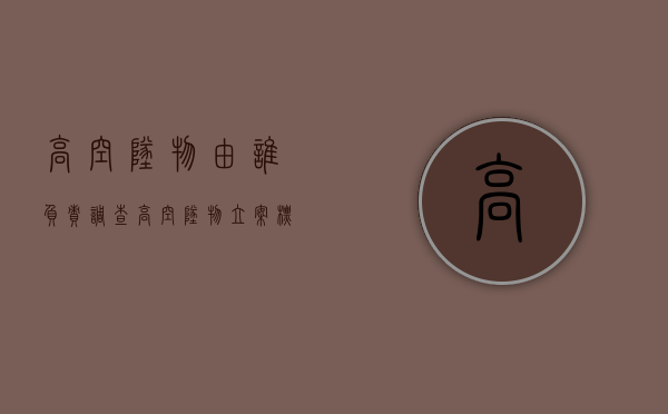 高空坠物由谁负责调查（高空坠物立案标准）