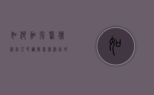 如何加强医疗纠纷人民调解（医疗纠纷的防范措施）