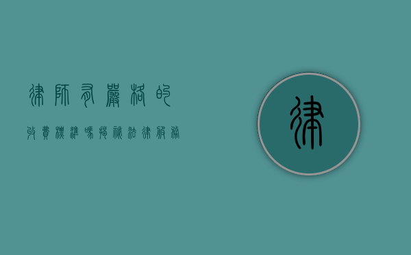 律师有严格的收费标准吗？揭秘法律服务定价的复杂性