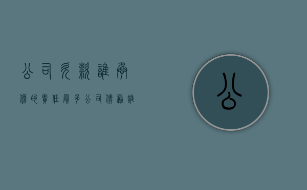 公司欠款谁承担的责任最多（公司债务谁来承担法律责任）