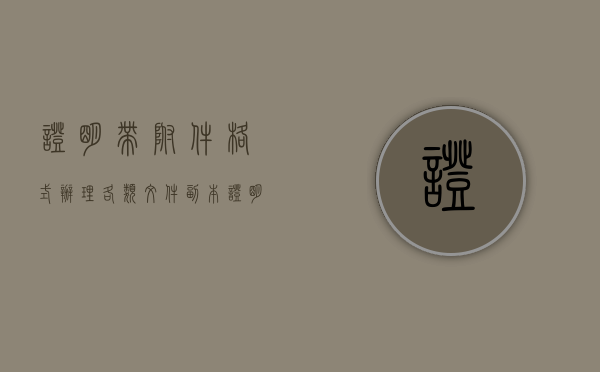 证明带附件格式（办理各类文件副本,证明须知内容是什么）