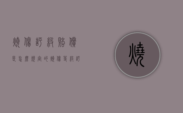 烧伤评级赔偿是怎么规定的（烧伤等级评定标准及赔偿标准）