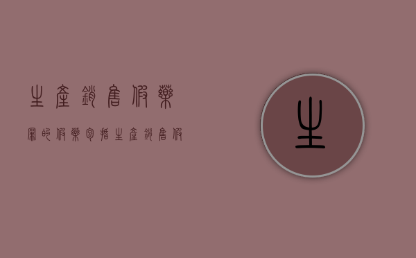生产销售假药罪的假药包括（生产销售假药罪的假药不包括）