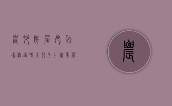 农村房屋受法律保护吗(农村房子归属权问题) 农村房屋受法律保护吗(农村房子归属权问题)