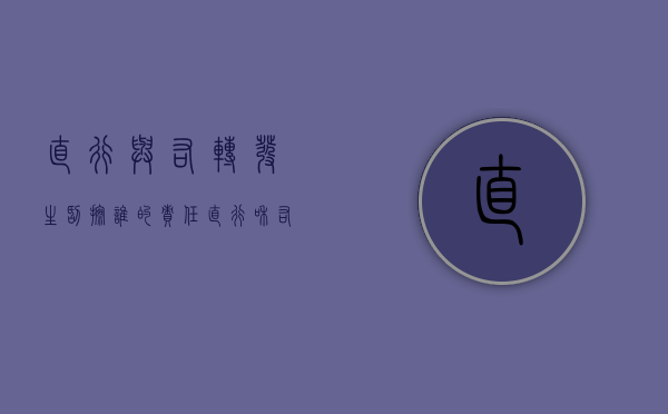 直行与右转发生刮擦谁的责任（直行和右转车辆相撞的责任）