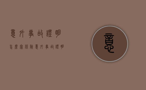 意外事故证明怎么写（保险意外事故证明怎么写）