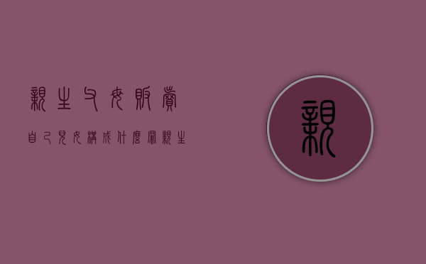 亲生父母贩卖自己儿女,构成什么罪（亲生父母出卖子女）