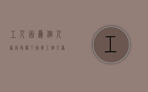工人因为个人原因受伤了（因员工个人原因造成工伤事故）