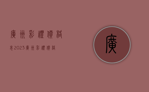 广州彩礼价格表2023（广州彩礼价格表2023最新）