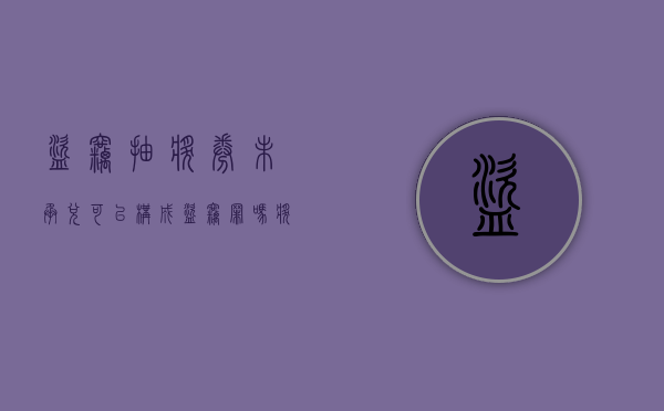 盗窃抽奖券未承兑可以构成盗窃罪吗（奖品被盗领犯法吗）