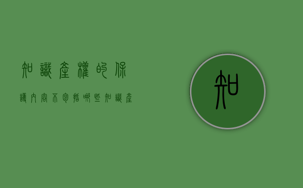 知识产权的保护内容不包括哪些（知识产权的保护途径不包括）
