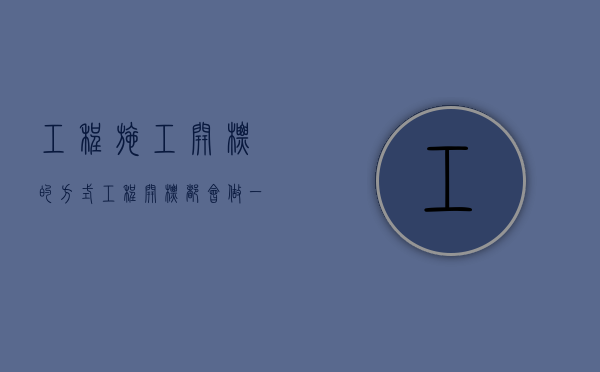 工程施工开标的方式（工程开标都会做一些什么事情）