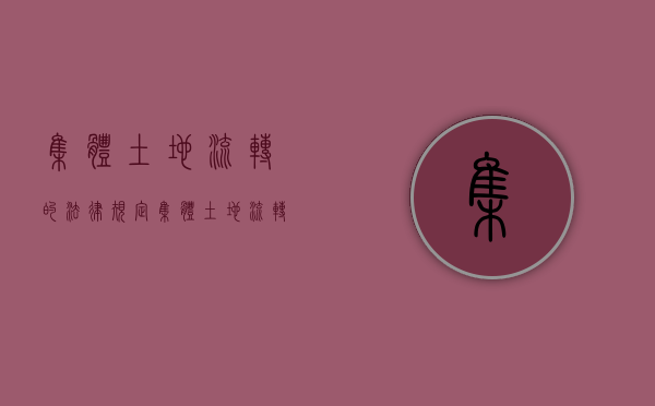 集体土地流转的法律规定（集体土地流转法律规定）
