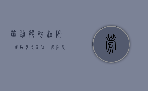 劳动纠纷法院一审后多久宣判（一审开庭后多久下判决书）