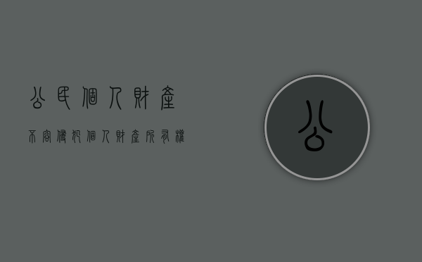 公民个人财产不容侵犯（个人财产所有权受到侵害该如何投诉）
