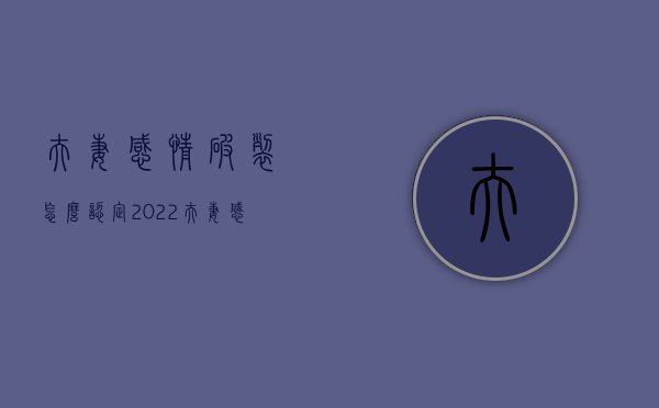 夫妻感情破裂怎么认定2022（夫妻感情破裂的法律依据）