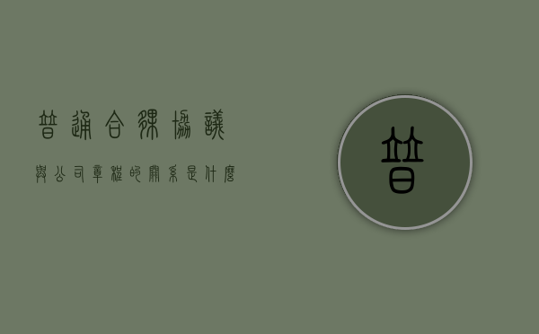 普通合伙协议与公司章程的关系是什么（合伙协议和公司章程的区别）